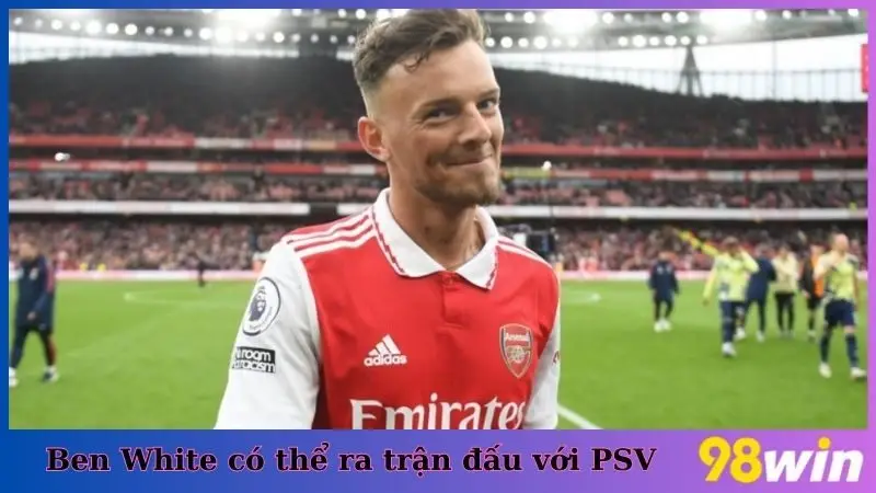 Cầu thủ Ben White có thể sẽ ra sân ngay trận đối đầu với PSV