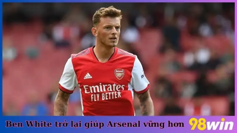 Cầu thủ Ben White đã trở lại giúp hàng thủ Arsenal vững chắc hơn
