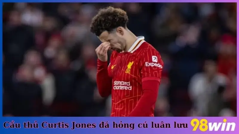 Cầu thủ Curtis Jones đá hỏng luân lưu và trở thành khoảnh khắc đáng quên