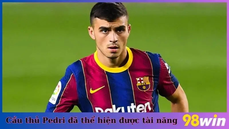 Cầu thủ Pedri đã thể hiện được tài năng và được nhiều người tin tưởng