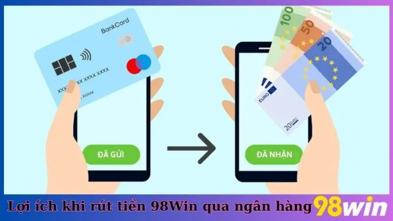 Lợi ích khi rút tiền 98Win qua ngân hàng