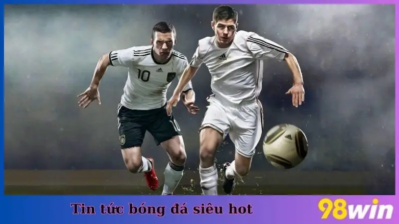 Tin tức bóng đá siêu hot